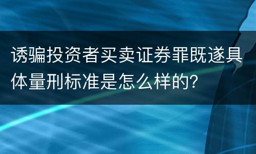 诱骗投资者买卖证券罪既遂具体量刑标准是怎么样的？