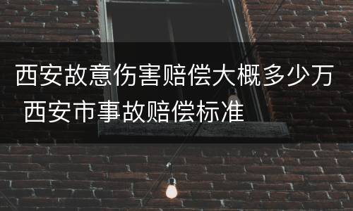 西安故意伤害赔偿大概多少万 西安市事故赔偿标准