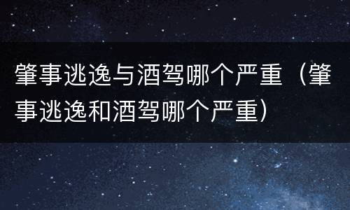肇事逃逸与酒驾哪个严重（肇事逃逸和酒驾哪个严重）