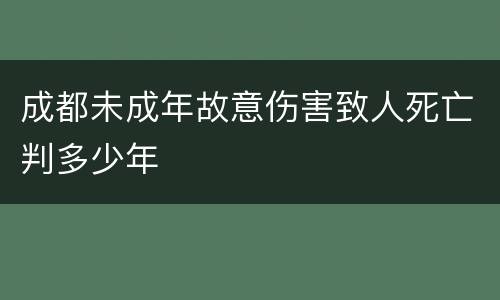 成都未成年故意伤害致人死亡判多少年