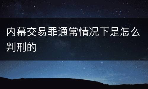 内幕交易罪通常情况下是怎么判刑的