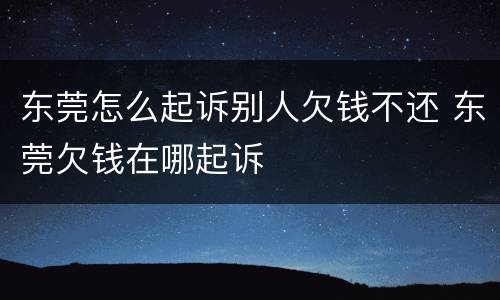 东莞怎么起诉别人欠钱不还 东莞欠钱在哪起诉