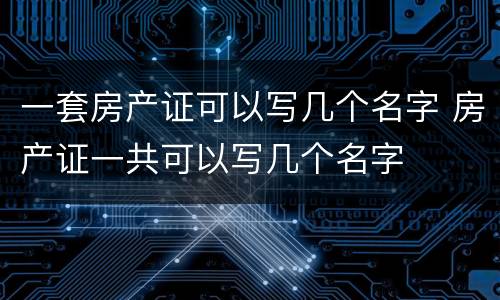 一套房产证可以写几个名字 房产证一共可以写几个名字