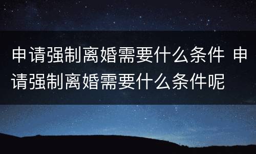 申请强制离婚需要什么条件 申请强制离婚需要什么条件呢