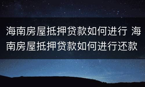 海南房屋抵押贷款如何进行 海南房屋抵押贷款如何进行还款