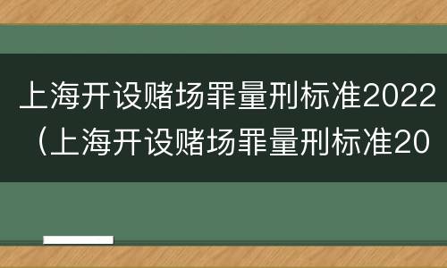 上海开设赌场罪量刑标准2022（上海开设赌场罪量刑标准2022年）