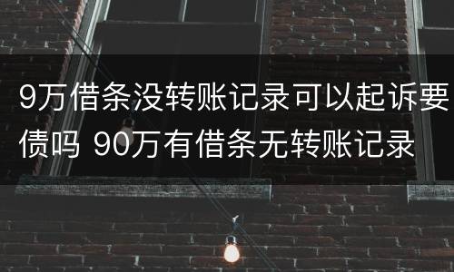 9万借条没转账记录可以起诉要债吗 90万有借条无转账记录