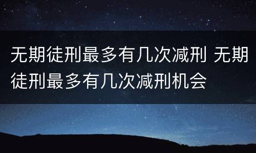 无期徒刑最多有几次减刑 无期徒刑最多有几次减刑机会