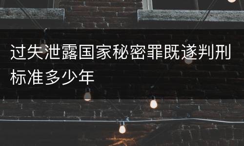 过失泄露国家秘密罪既遂判刑标准多少年