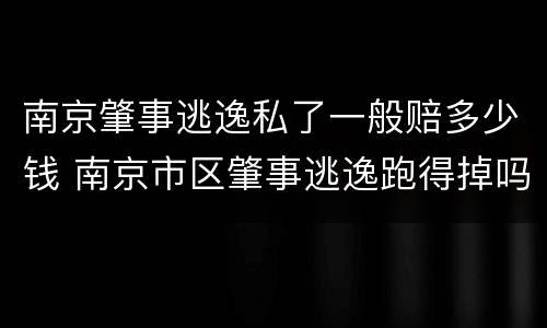 南京肇事逃逸私了一般赔多少钱 南京市区肇事逃逸跑得掉吗