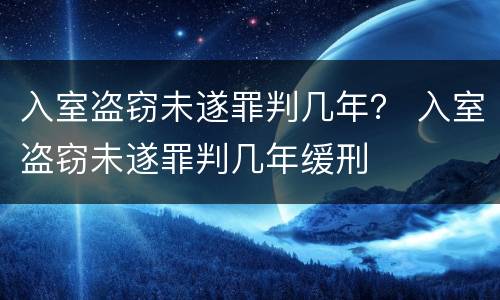入室盗窃未遂罪判几年？ 入室盗窃未遂罪判几年缓刑