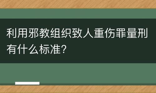 利用邪教组织致人重伤罪量刑有什么标准?