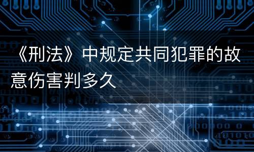 《刑法》中规定共同犯罪的故意伤害判多久