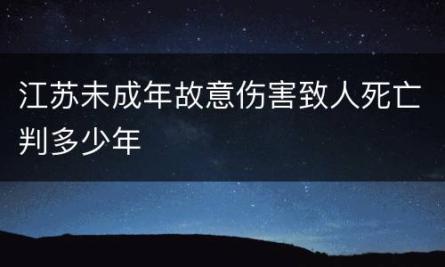 江苏未成年故意伤害致人死亡判多少年