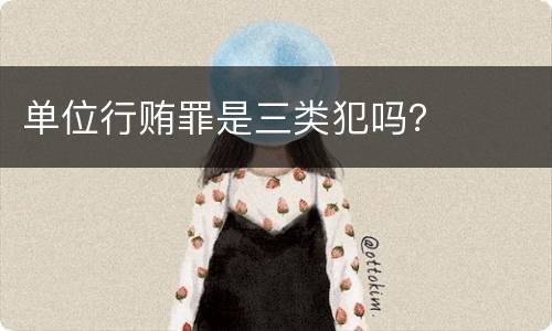 单位行贿罪是三类犯吗？