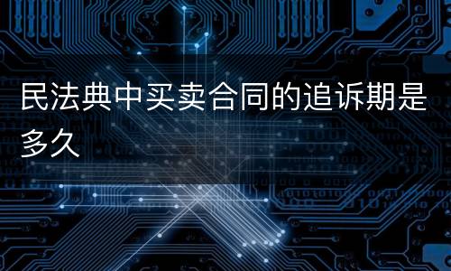 民法典中买卖合同的追诉期是多久