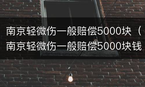 南京轻微伤一般赔偿5000块（南京轻微伤一般赔偿5000块钱）