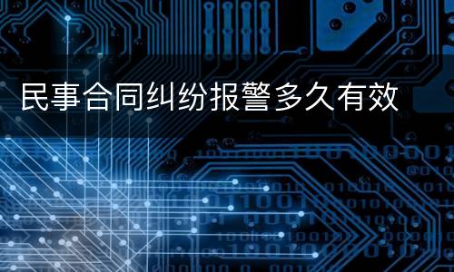 民事合同纠纷报警多久有效