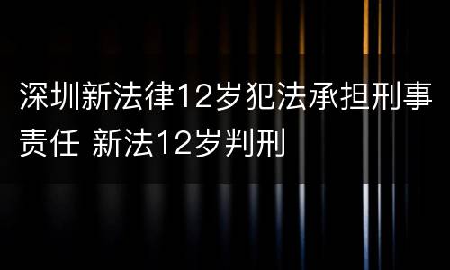 深圳新法律12岁犯法承担刑事责任 新法12岁判刑