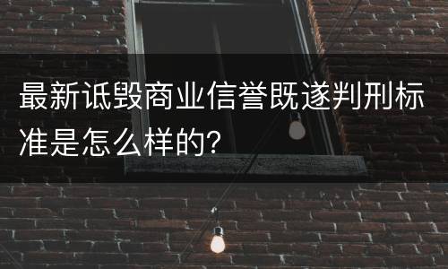 最新诋毁商业信誉既遂判刑标准是怎么样的？