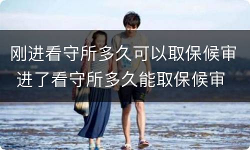 刚进看守所多久可以取保候审 进了看守所多久能取保候审