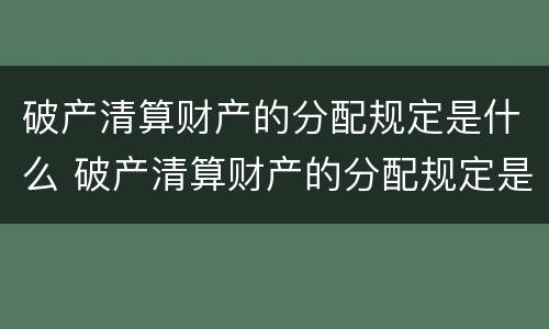破产清算财产的分配规定是什么 破产清算财产的分配规定是什么法律