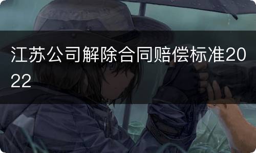 江苏公司解除合同赔偿标准2022