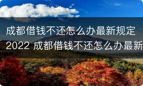 成都借钱不还怎么办最新规定2022 成都借钱不还怎么办最新规定2022年