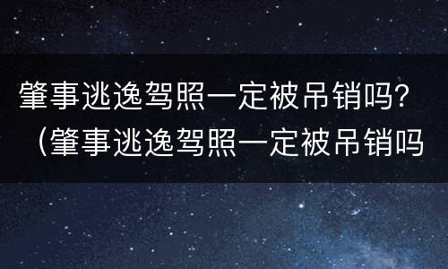 肇事逃逸驾照一定被吊销吗？（肇事逃逸驾照一定被吊销吗）