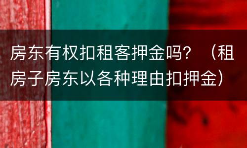 房东有权扣租客押金吗？（租房子房东以各种理由扣押金）