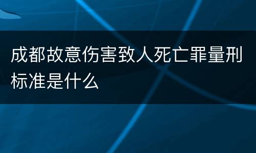 成都故意伤害致人死亡罪量刑标准是什么