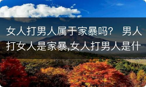 女人打男人属于家暴吗？ 男人打女人是家暴,女人打男人是什么
