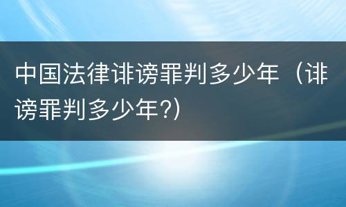 中国法律诽谤罪判多少年（诽谤罪判多少年?）