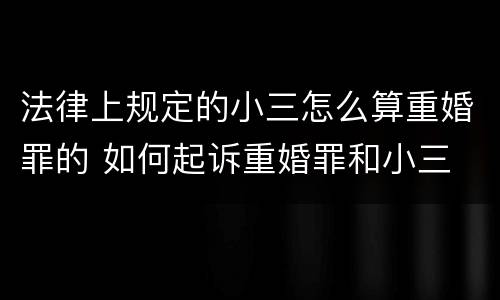 法律上规定的小三怎么算重婚罪的 如何起诉重婚罪和小三