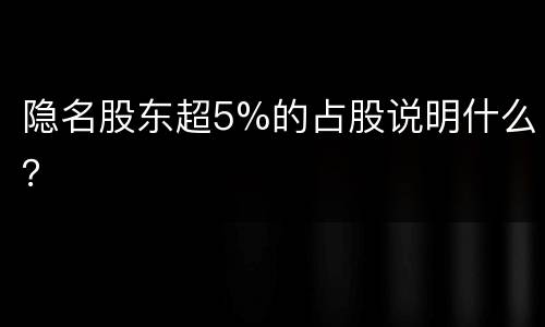 隐名股东超5%的占股说明什么？