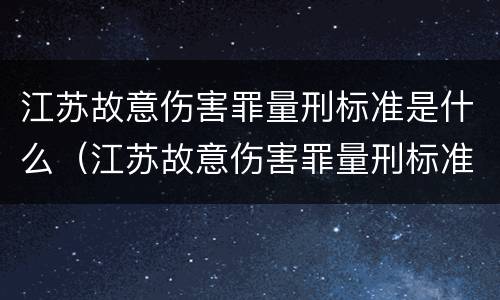 江苏故意伤害罪量刑标准是什么（江苏故意伤害罪量刑标准是什么样的）