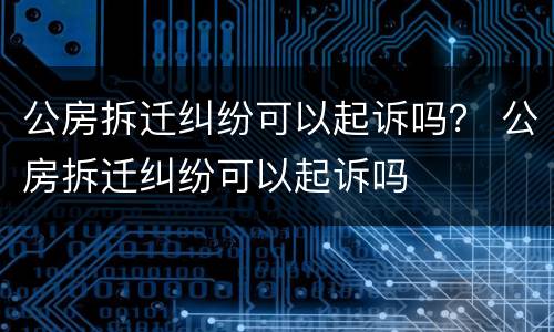 公房拆迁纠纷可以起诉吗？ 公房拆迁纠纷可以起诉吗