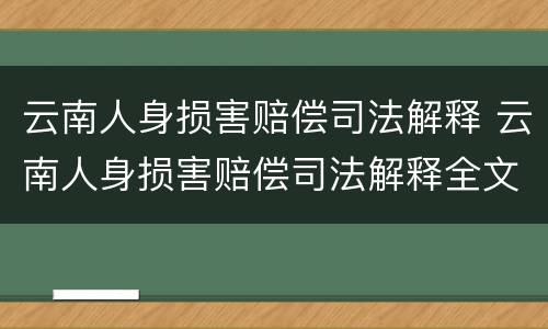 云南人身损害赔偿司法解释 云南人身损害赔偿司法解释全文