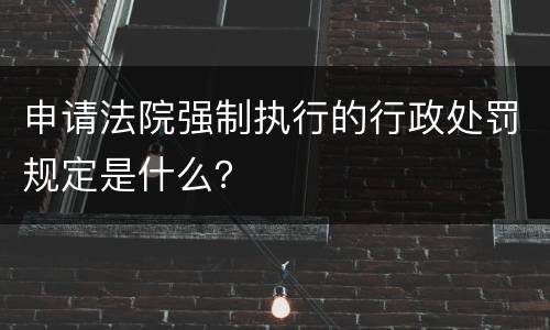 申请法院强制执行的行政处罚规定是什么？