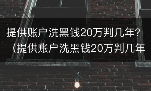 提供账户洗黑钱20万判几年？（提供账户洗黑钱20万判几年）