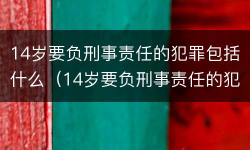 14岁要负刑事责任的犯罪包括什么（14岁要负刑事责任的犯罪包括什么罪）