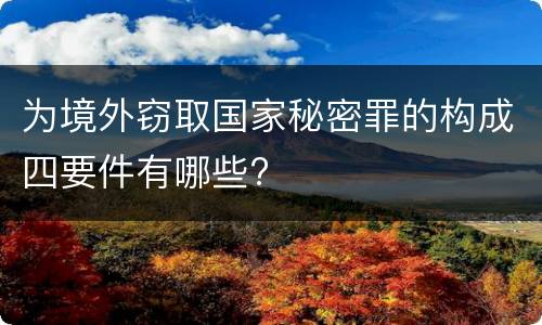 为境外窃取国家秘密罪的构成四要件有哪些?