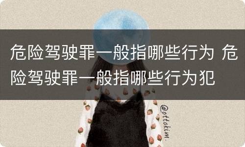 危险驾驶罪一般指哪些行为 危险驾驶罪一般指哪些行为犯