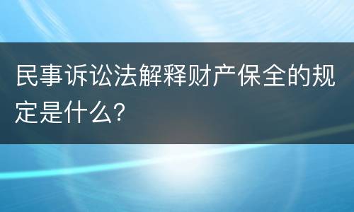 民事诉讼法解释财产保全的规定是什么？