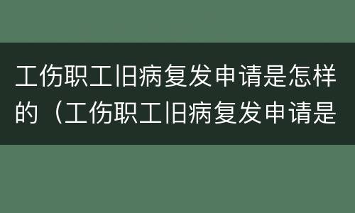 工伤职工旧病复发申请是怎样的（工伤职工旧病复发申请是怎样的流程）