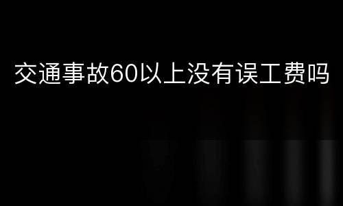 交通事故60以上没有误工费吗
