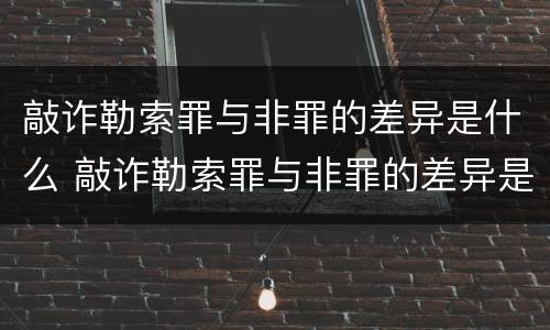 敲诈勒索罪与非罪的差异是什么 敲诈勒索罪与非罪的差异是什么意思
