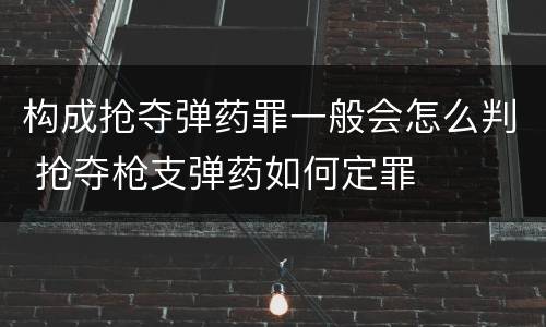构成抢夺弹药罪一般会怎么判 抢夺枪支弹药如何定罪