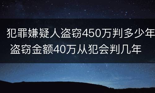 犯罪嫌疑人盗窃450万判多少年 盗窃金额40万从犯会判几年