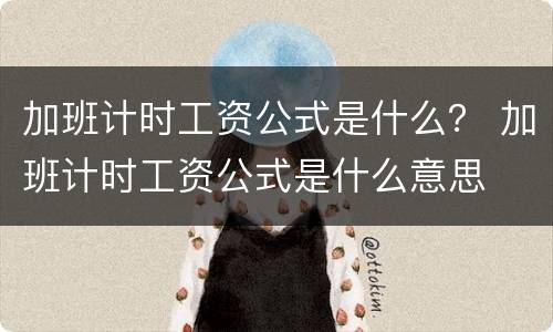 加班计时工资公式是什么？ 加班计时工资公式是什么意思